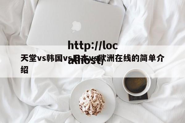 天堂vs韩国vs日本vs欧洲在线的简单介绍